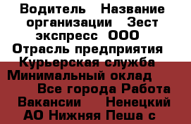 Водитель › Название организации ­ Зест-экспресс, ООО › Отрасль предприятия ­ Курьерская служба › Минимальный оклад ­ 40 000 - Все города Работа » Вакансии   . Ненецкий АО,Нижняя Пеша с.